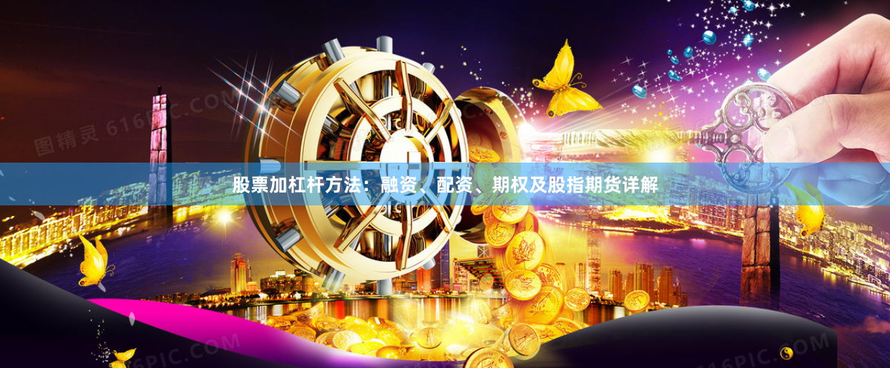 股票加杠杆方法：融资、配资、期权及股指期货详解