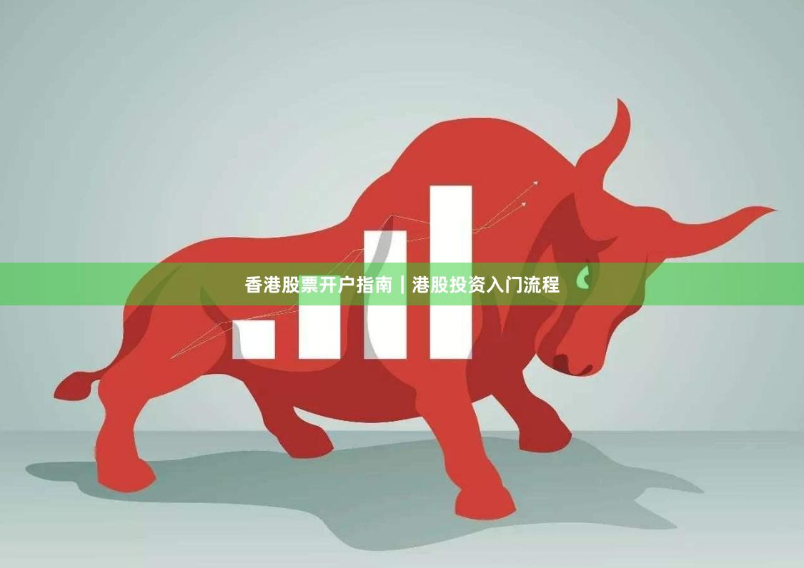 香港股票开户指南｜港股投资入门流程
