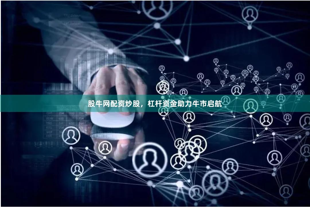 股牛网配资炒股,杠杆资金助力牛市启航