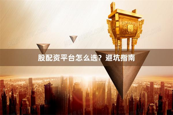 股配资平台怎么选?避坑指南