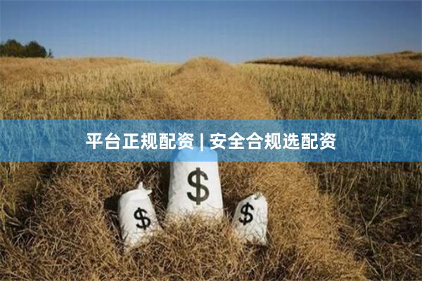 平台正规配资 | 安全合规选配资