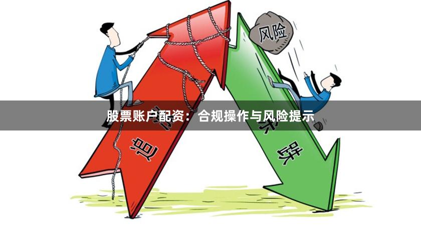 股票账户配资：合规操作与风险提示