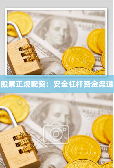 股票正规配资:安全杠杆资金渠道